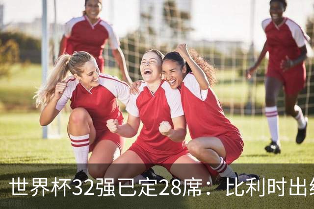 世界杯32强已定28席：比利时出线塞内加尔晋级 韩国继续等待