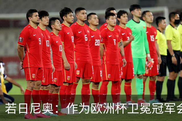 若日尼奥：作为欧洲杯卫冕冠军会有点压力