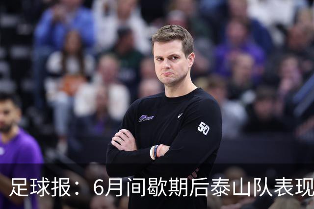 足球报：6月间歇期后泰山队表现非常强势，给了韩鹏更多空间